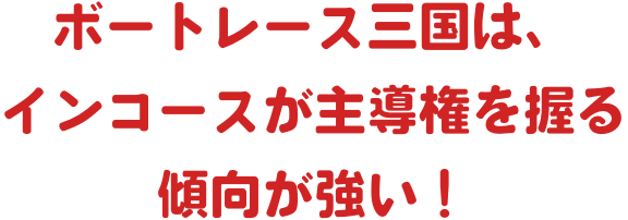 ボートレース三国は、インコースが主導権を握る傾向が強い！